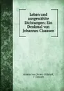 Leben und ausgewahlte Dichtungen: Ein Denkmal von Johannes Claassen - Annette von Droste Hülshoff