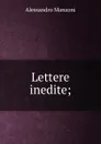 Lettere inedite; - Alessandro Manzoni