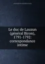 Le duc de Lauzun (general Biron), 1791-1792: correspondance intime - Armand-Louis de Gontaut Biron