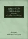 Lectures on the History of the Eastern Church: With an Introduction on the . - Arthur Penrhyn Stanley