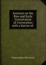 Lectures on the Rise and Early Constitution of Universities with a Survey of . - Laurie Simon Somerville