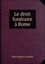 Le droit funeraire a Rome - Henri Daniel-Lacombe