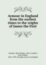 Armour in England from the earliest times to the reighn of James the First - John Starkie Gardner