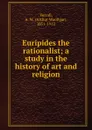 Euripides the rationalist; a study in the history of art and religion - Arthur Woollgar Verrall