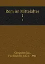 Rom im Mittelalter. 1 - Ferdinand Gregorovius