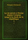 La vie privee a Venise depuis l.origine jusqu.a la chute de la republique. 1 - Pompeo Molmenti