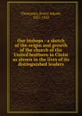 Our bishops : a sketch of the origin and growth of the church of the United brethern in Christ as shown in the lives of its distinguished leaders - Henry Adams Thompson
