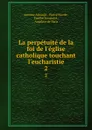 La perpetuite de la foi de l.eglise catholique touchant l.eucharistie. 2 - Antoine Arnauld