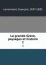 La grande-Grece, paysages et histoire. 1 - François Lenormant