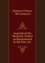 Legends of the Monastic Orders as Represented in the Fine Art . - Anna Jameson