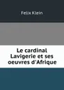 Le cardinal Lavigerie et ses oeuvres d.Afrique - Felix Klein