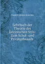 Lehrbuch der Theorie des lateinischen Stils: Zum Schul- und Privatgebrauch . - Friedrich Adolph Heinichen