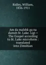 Am da malshk ga na damsh St. Luke. Ligi . The Gospel according to St. Luke microform : translated into Zimshian - William Ridley