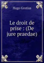 Le droit de prise : (De jure praedae) - Hugo Grotius