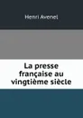 La presse francaise au vingtieme siecle - Henri Avenel