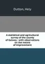 A statistical and agricultural survey of the county of Galway : with observations on the means of improvement - Hely Dutton