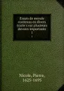 Essais de morale contenus en divers traite.s sur plusieurs devoirs importants. 1 - Pierre Nicole