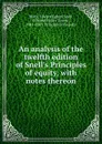 An analysis of the twelfth edition of Snell.s Principles of equity, with notes thereon - Edward Egbert Blyth