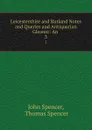 Leicestershire and Rutland Notes and Queries and Antiquarian Gleaner: An . 3 - John Spencer