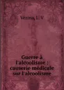 Guerre a l.alcoolisme : causerie medicale sur l.alcoolisme - L.V. Vézina