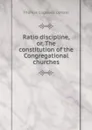 Ratio discipline, or, The constitution of the Congregational churches - Upham Thomas Cogswell