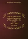 Report of the State Roads Commission of Maryland for the years . 1927/1930 - Maryland. State Roads Commission