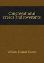 Congregational creeds and covenants - William Eleazar Barton