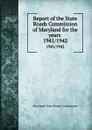 Report of the State Roads Commission of Maryland for the years . 1941/1942 - Maryland. State Roads Commission