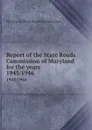 Report of the State Roads Commission of Maryland for the years . 1945/1946 - Maryland. State Roads Commission
