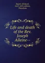 Life and death of the Rev. Joseph Alleine-- - Richard Baxter