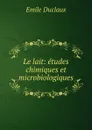 Le lait: etudes chimiques et microbiologiques - Emile Duclaux