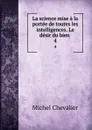 La science mise a la portee de toutes les intelligences. Le desir du bien . 4 - Michel Chevalier