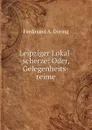 Leipziger Lokal-scherze: Oder, Gelegenheits-reime - Ferdinand A. Döring