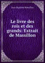 Le livre des rois et des grands: Extrait de Massillon - Jean-Baptiste Massillon
