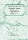 The Law of Burial: Including All the Burial Acts as Modified Or Affected by . - James Brooke Little