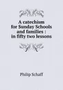 A catechism for Sunday Schools and families : in fifty two lessons - Philip Schaff