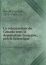 La colonisation du Canada sous la domination francaise; precis historique - Ivanhoe Caron