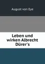 Leben und wirken Albrecht Durer.s - August von Eye