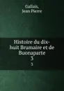 Histoire du dix-huit Brumaire et de Buonaparte. 3 - Jean Pierre Gallais