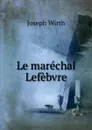 Le marechal Lefebvre - Joseph Wirth