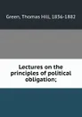 Lectures on the principles of political obligation; - Thomas Hill Green