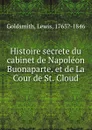 Histoire secrete du cabinet de Napoleon Buonaparte. et de La Cour de St. Cloud - Lewis Goldsmith