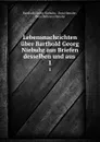Lebensnachrichten uber Barthold Georg Niebuhr aus Briefen desselben und aus . 1 - Barthold Georg Niebuhr