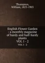 English Flower Garden : a monthly magazine of hardy and half-hardy plants. VOL 1 - 2 - William Thompson