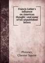 Francis Lieber.s influence on American thought : and some of his unpublished letters - Chester Squire Phinney