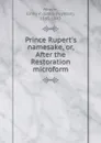 Prince Rupert.s namesake, or, After the Restoration microform - Emily Poynton Weaver