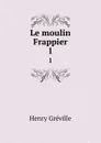 Le moulin Frappier. 1 - Henry Gréville