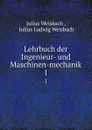 Lehrbuch der Ingenieur- und Maschinen-mechanik. 1 - Julius Weisbach