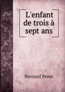 L.enfant de trois a sept ans - Bernard Perez