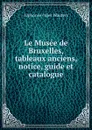 Le Musee de Bruxelles, tableaux anciens, notice, guide et catalogue. - Alphonse Jules Wauters